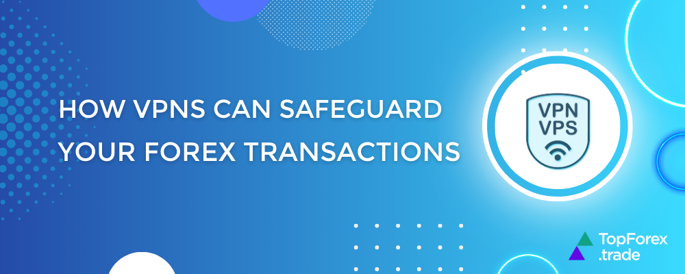 How VPNs can safeguard your Forex transactions