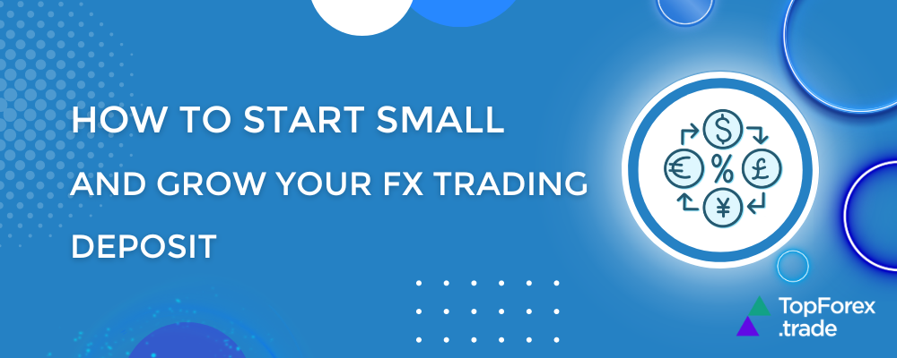 How to start small and grow your FX trading deposit